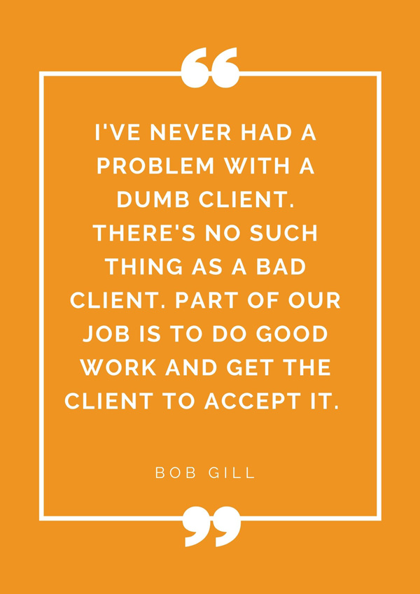 top-design-quotes-famous-designers-bob-gill-ive-never-had-a-problem-with-a-dumb-client-theres-no-such-thing-as-a-bad-client-part-of-our-job-is-to-do-good-work-and-get-the-client-to-accept-it