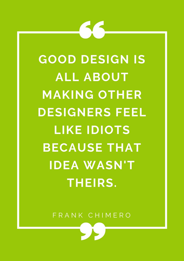 top-design-quotes-famous-designers-frank-chimero-good-design-is-all-about-making-other-designers-feel-like-idiots-because-that-idea-wasnt-theirs